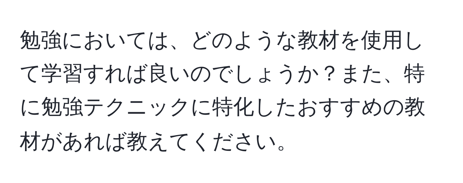 勉強においては、どのような教材を使用して学習すれば良いのでしょうか？また、特に勉強テクニックに特化したおすすめの教材があれば教えてください。