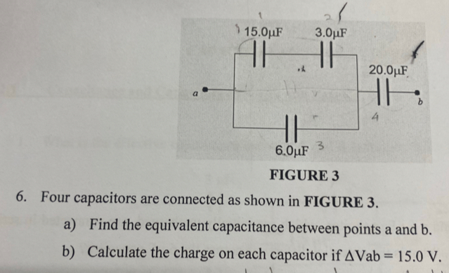 FIGURE 3 
6. Four capacitors are connected as shown in FIGURE 3. 
a) Find the equivalent capacitance between points a and b. 
b) Calculate the charge on each capacitor if △ Vab=15.0V.