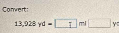 Convert:
13,928yd=□ mi□ yc