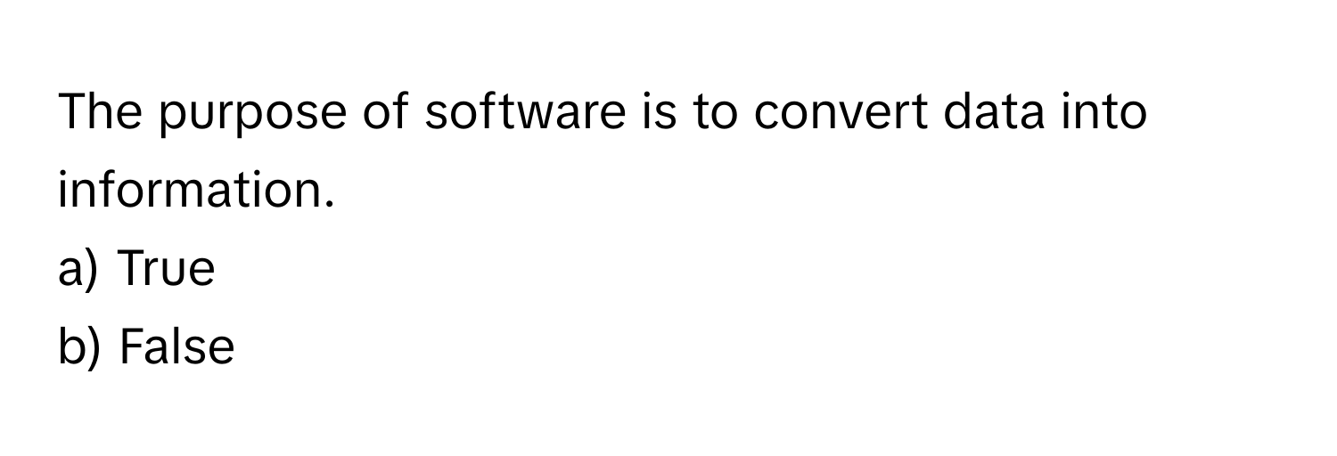 The purpose of software is to convert data into information. 
a) True
b) False