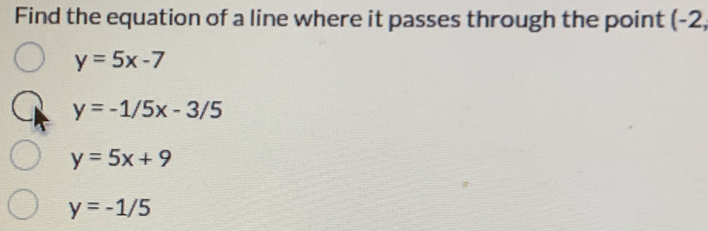 Find the equation of a line where it passes through the point (-2,
y=5x-7
y=-1/5x-3/5
y=5x+9
y=-1/5