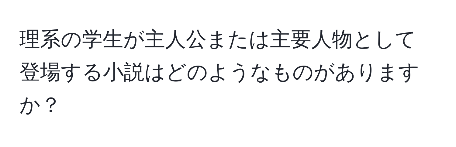 理系の学生が主人公または主要人物として登場する小説はどのようなものがありますか？