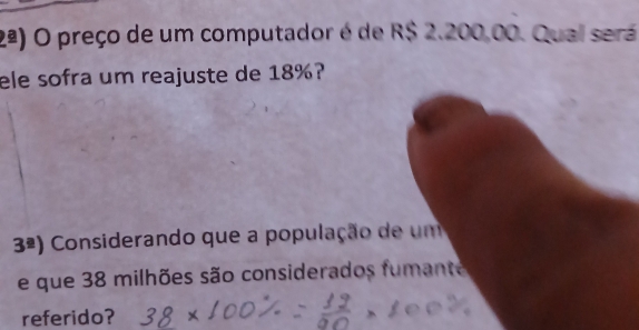 2^(_ a)) O preço de um computador é de R$ 2.200,00. Qual será 
ele sofra um reajuste de 18%?
3^(_ a)) Considerando que a população de um 
e que 38 milhões são considerados fumante 
referido?