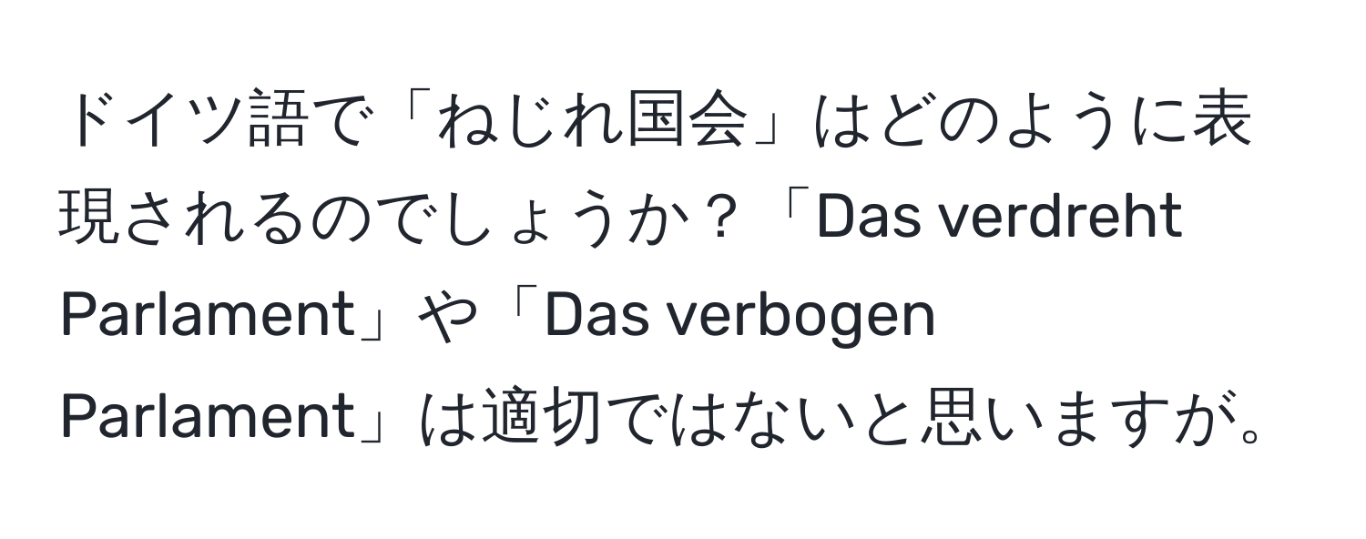 ドイツ語で「ねじれ国会」はどのように表現されるのでしょうか？「Das verdreht Parlament」や「Das verbogen Parlament」は適切ではないと思いますが。