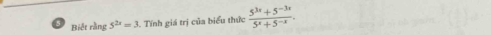 Biết rằng 5^(2x)=3 3. Tính giá trị của biểu thức  (5^(3x)+5^(-3x))/5^x+5^(-x) .