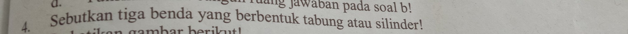 jang jawaban pada soal b! 
4.₹ Sebutkan tiga benda yang berbentuk tabung atau silinder!