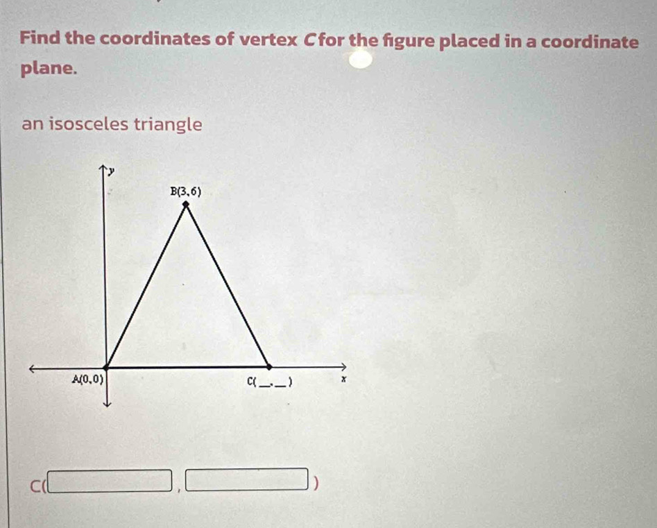 Find the coordinates of vertex Cfor the fgure placed in a coordinate
plane.
an isosceles triangle
C(□ ,□ )