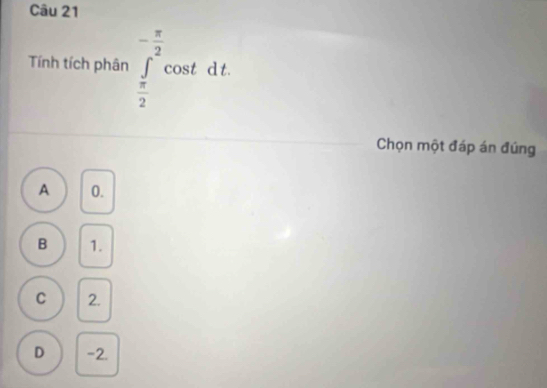 Tính tích phân ∈tlimits _ π /2 ^- π /2 cos td t
Chọn một đáp án đúng
A 0.
B 1.
C 2.
D -2.