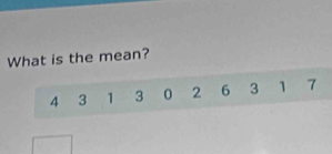 What is the mean?
4 3 1 3 0 2 6 3 1 7