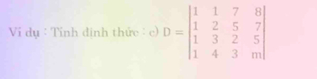 Ví dụ : Tính định thức . c) D=beginvmatrix 1&1&7&8 1&2&5&7 1&3&2&5 1&4&3&mend(vmatrix)°