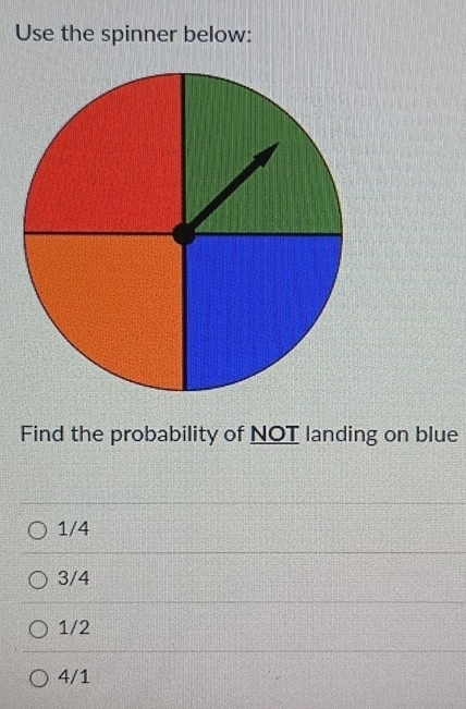 Use the spinner below:
Find the probability of NOT landing on blue
1/4
3/4
1/2
4/1