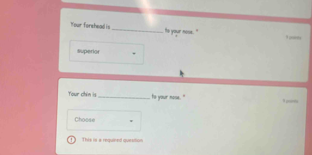 Your forehead is 
to your nose." 
$ pointe 
superior 
Your chin is_ to your nose. " 
9 points 
Choose 
This is a required question