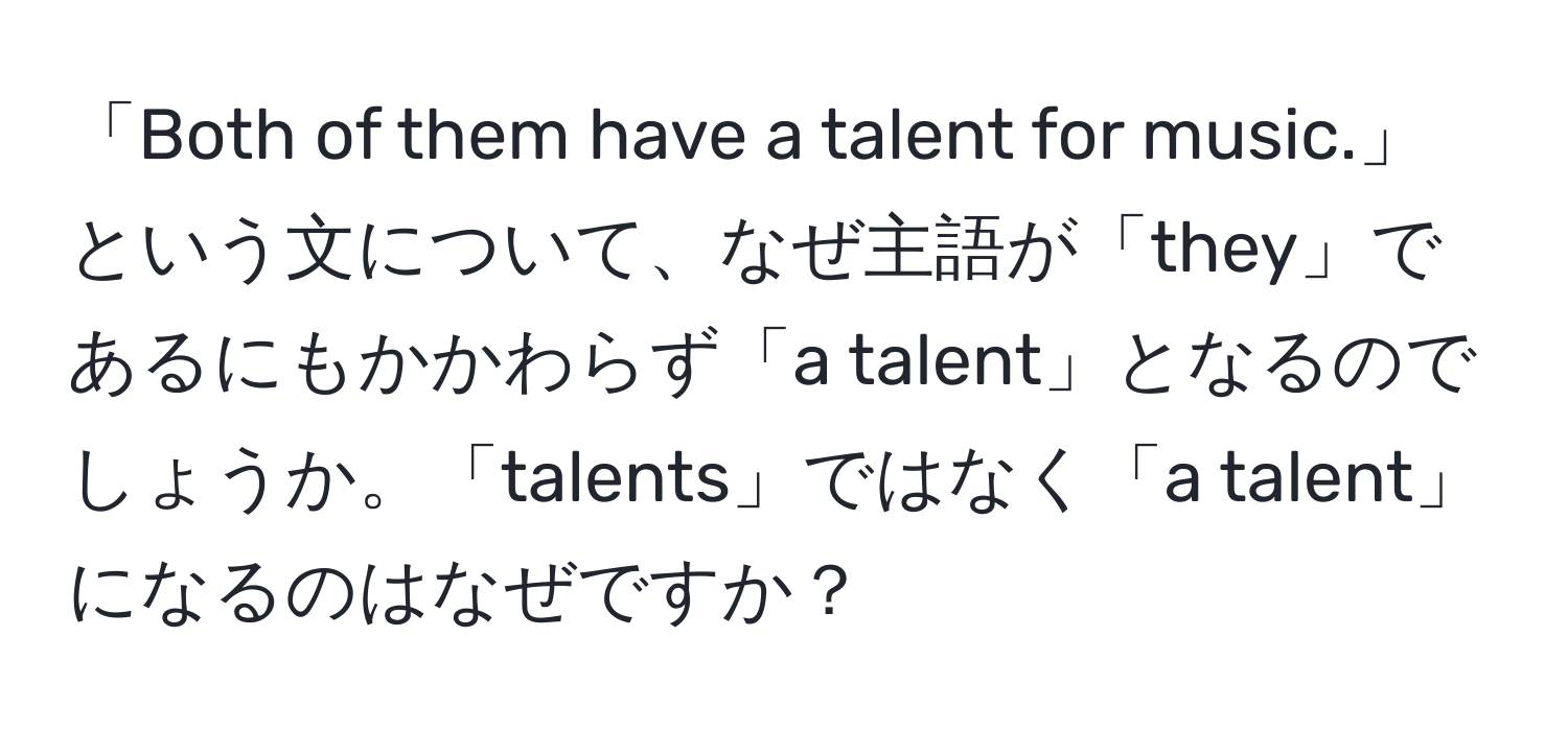 「Both of them have a talent for music.」という文について、なぜ主語が「they」であるにもかかわらず「a talent」となるのでしょうか。「talents」ではなく「a talent」になるのはなぜですか？