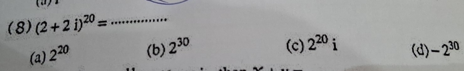 (8) (2+2i)^20= _
(a) 2^(20)
(c) 2^(20)i
(b) 2^(30) -2^(30)
(d)
