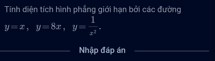 Tính diện tích hình phẳng giới hạn bởi các đường
y=x, y=8x, y= 1/x^2 . 
_ 
Nhập đáp án_