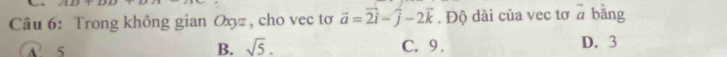 Trong không gian Oxyz, cho vec tơ vector a=vector 2i-vector j-2vector k. Độ dài của vec tơ = bằng
B. sqrt(5).
A. 5 C. 9. D. 3