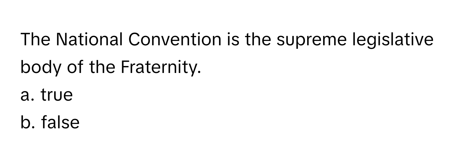 The National Convention is the supreme legislative body of the Fraternity.

a. true
b. false