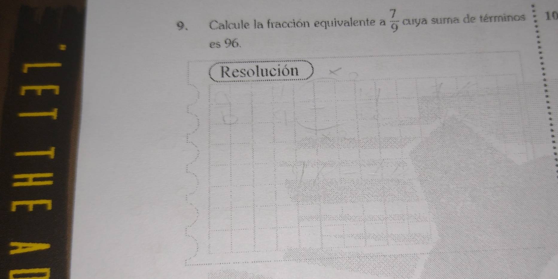 Calcule la fracción equivalente a  7/9  cuya suma de términos 10
es 96. 
Resolución