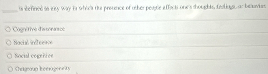 is defined as any way in which the presence of other people affects one's thoughts, feelings, or behavior.
Cognitive dissonance
Social influence
Social cognition
Outgroup homogeneity