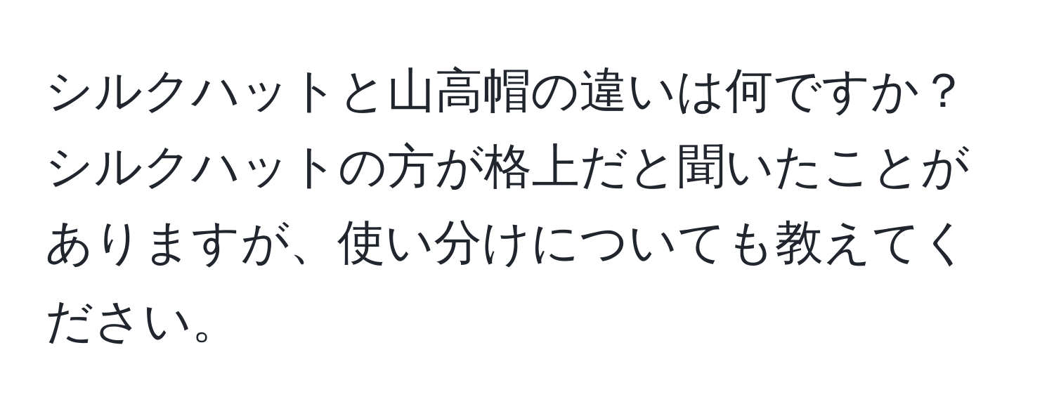 シルクハットと山高帽の違いは何ですか？シルクハットの方が格上だと聞いたことがありますが、使い分けについても教えてください。