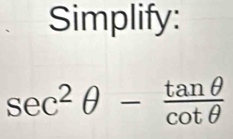 Simplify:
sec^2θ - tan θ /cot θ  