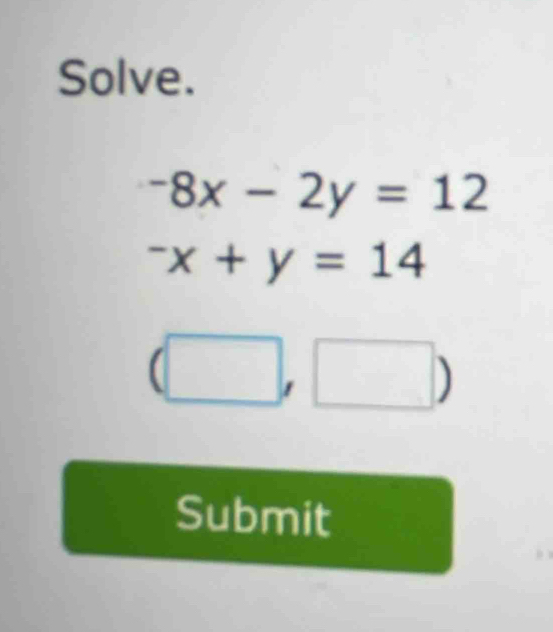 Solve.
-8x-2y=12^-x+y=14
| 
□ 
Submit