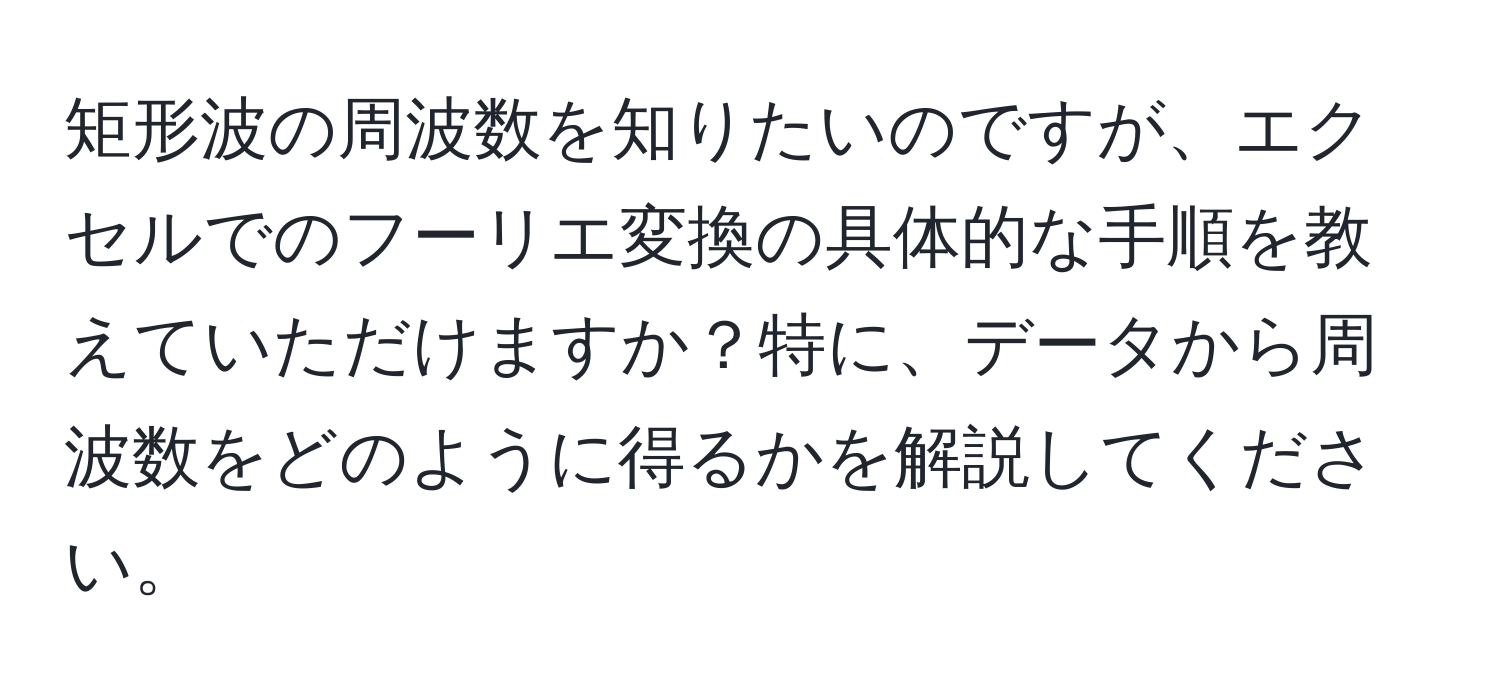 矩形波の周波数を知りたいのですが、エクセルでのフーリエ変換の具体的な手順を教えていただけますか？特に、データから周波数をどのように得るかを解説してください。