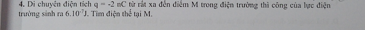 Di chuyên điện tích q=-2nC từ rất xa đến điểm M trong điện trường thì công của lực điện 
trường sinh ra 6.10^(-7)J. Tìm điện thế tại M.