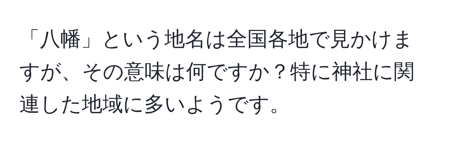 「八幡」という地名は全国各地で見かけますが、その意味は何ですか？特に神社に関連した地域に多いようです。