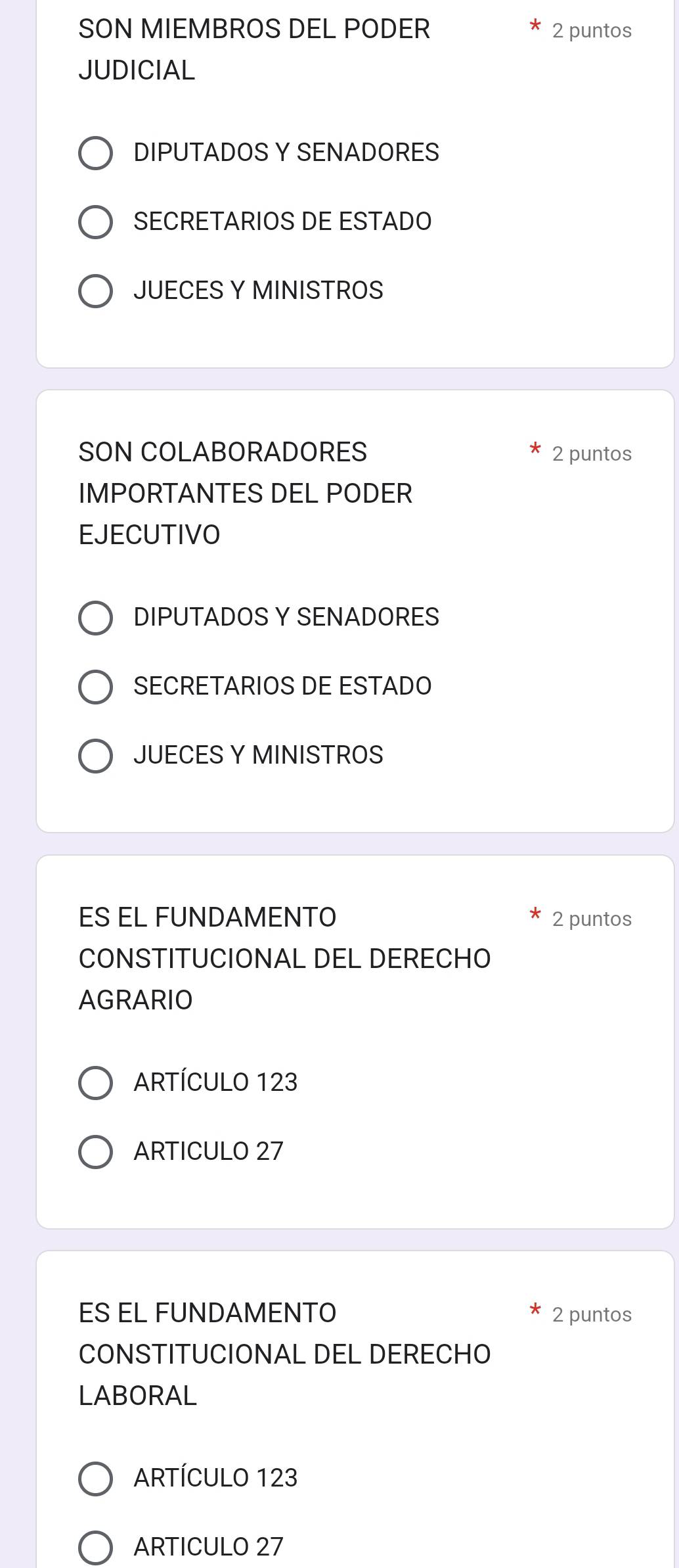 SON MIEMBROS DEL PODER 2 puntos
JUDICIAL
DIPUTADOS Y SENADORES
SECRETARIOS DE ESTADO
JUECES Y MINISTROS
SON COLABORADORES 2 puntos
IMPORTANTES DEL PODER
EJECUTIVO
DIPUTADOS Y SENADORES
SECRETARIOS DE ESTADO
JUECES Y MINISTROS
ES EL FUNDAMENTO 2 puntos
CONSTITUCIONAL DEL DERECHO
AGRARIO
ARTÍCULO 123
ARTICULO 27
ES EL FUNDAMENTO 2 puntos
CONSTITUCIONAL DEL DERECHO
LABORAL
ARTÍCULO 123
ARTICULO 27