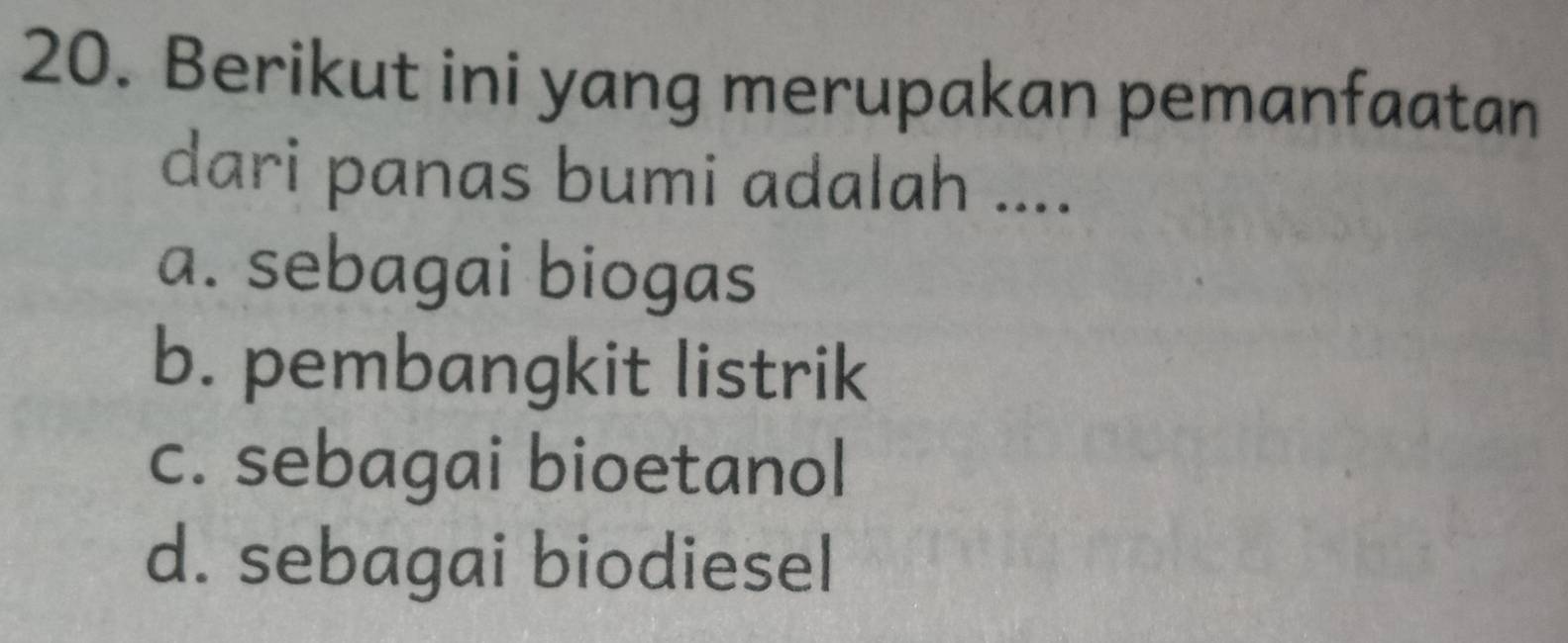 Berikut ini yang merupakan pemanfaatan
dari panas bumi adalah ....
a. sebagai biogas
b. pembangkit listrik
c. sebagai bioetanol
d. sebagai biodiesel