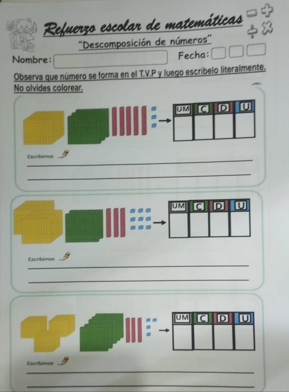 Refuerzo escolar de matemáticas 
''Descomposición de números'' 
Nombre: 
Fecha: 
Observa que número se forma en el T.V.P y luego escríbelo literalmente. 
No olvides colorear. 
_ 
Escribimos 
_ 
_ 
Escribimos 
_ 
Escribimos 
_ 
_