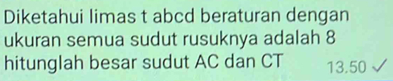 Diketahui limas t abcd beraturan dengan 
ukuran semua sudut rusuknya adalah 8
hitunglah besar sudut AC dan CT 13.50