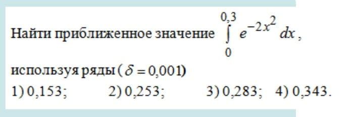 Ηайτη πрибликенное значение ∈tlimits _0^((0.3)e^-2x^2)dx, 
ИсΠользуя ряды (delta =0,001)
1) 0,153; 2) 0,253; 3) 0,283; 4) 0,343.