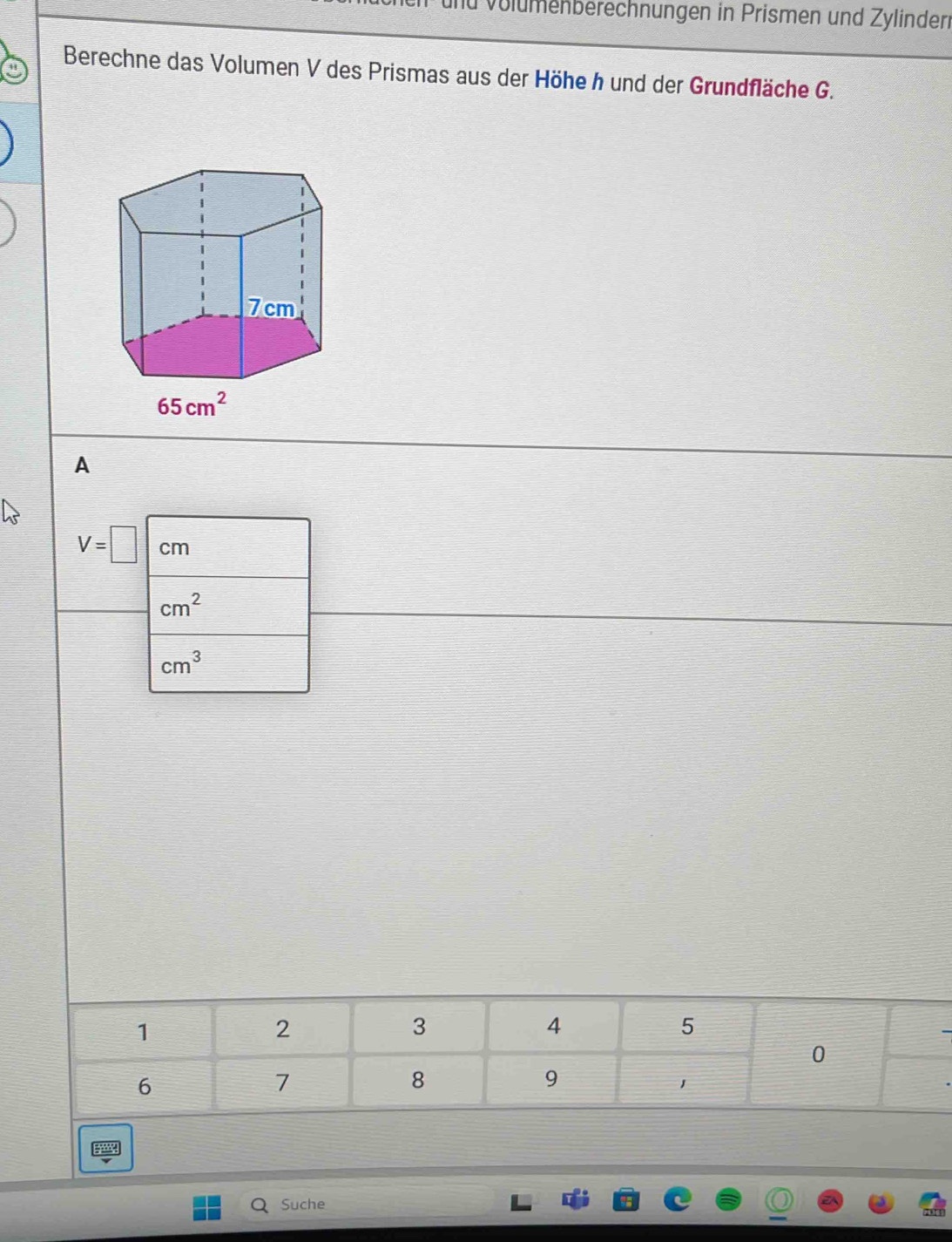 volumenberechnungen in Prismen und Zylinder
Berechne das Volumen V des Prismas aus der Höhe h und der Grundfläche G.
A
V=□ cm
cm^2
cm^3
Suche