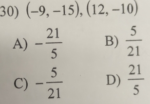 (-9,-15), (12,-10)
A) - 21/5  B)  5/21 
C) - 5/21  D)  21/5 