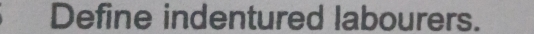 Define indentured labourers.