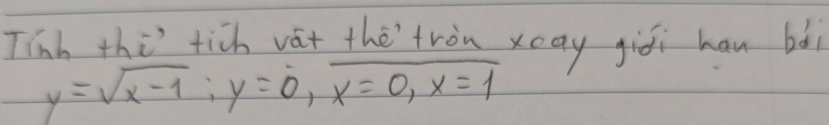 Tinh this tich vát thè tròn xay giòi han bài
y=sqrt(x-1); y=0, overline x=0, x=1