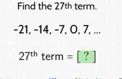 Find the 27th term.
-21, -14, -7, O, 7, ...
27^(th) term = [ ? ]