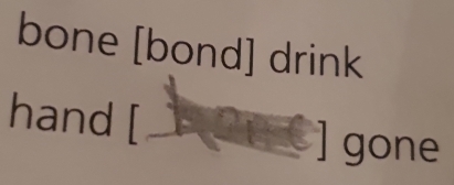 bone [bond] drink 
hand [ 
gone