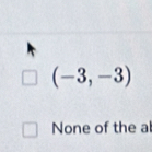 (-3,-3)
None of the al