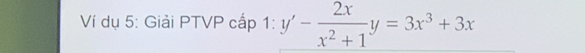 Ví dụ 5: Giải PTVP cấp 1 : y'- 2x/x^2+1 y=3x^3+3x