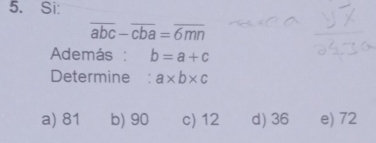 Si:
overline abc-overline cba=overline 6mn
Además : b=a+c
Determine : a* b* c
a) 81 b) 90 c) 12 d) 36 e) 72