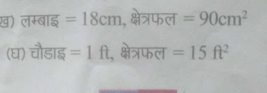 ख़) लम्बाइ =18cm , क्षेत्रफल =90cm^2
(घ) चौडाइ =1ft , क्षेत्रफल =15ft^2