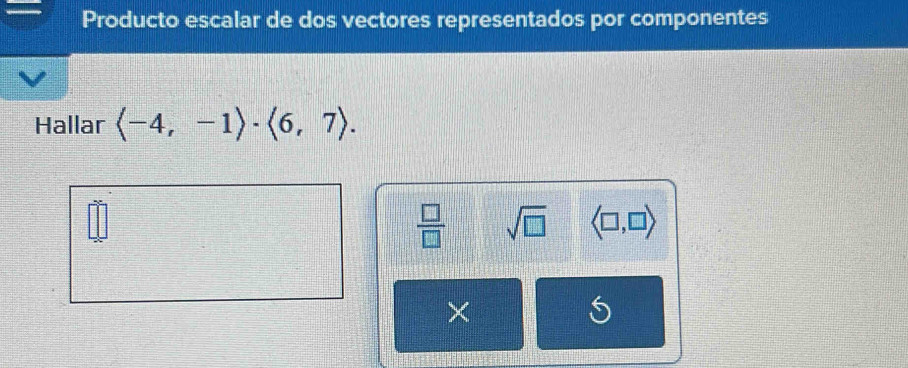 Producto escalar de dos vectores representados por componentes 
Hallar langle -4,-1rangle · langle 6,7rangle.
 □ /□   sqrt(□ ) langle □ ,□ rangle
× 
S