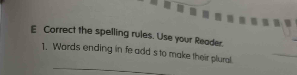 Correct the spelling rules. Use your Reader. 
_ 
_ 
1. Words ending in fe add s to make their plural.