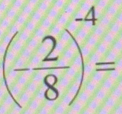 (- 2/8 )^-4=