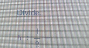 Divide.
5: 1/2 =