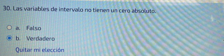 Las variables de intervalo no tienen un cero absoluto.
a. Falso
b. Verdadero
Quitar mi elección