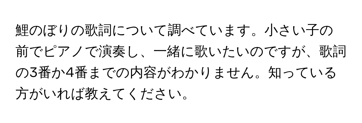 鯉のぼりの歌詞について調べています。小さい子の前でピアノで演奏し、一緒に歌いたいのですが、歌詞の3番か4番までの内容がわかりません。知っている方がいれば教えてください。